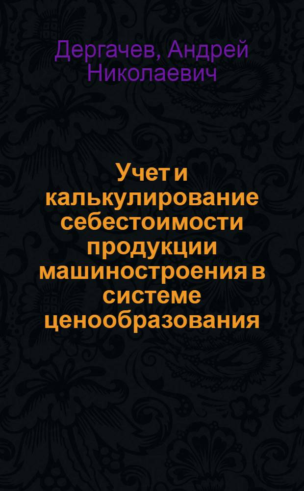 Учет и калькулирование себестоимости продукции машиностроения в системе ценообразования : Автореф. дис. на соиск. учен. степ. канд. экон. наук : (08.00.12)