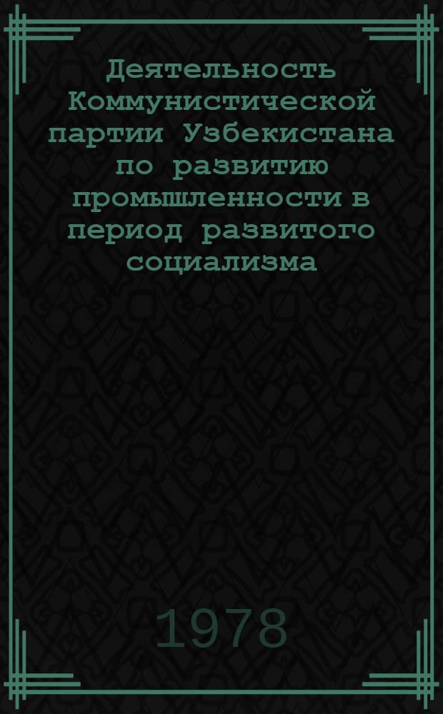 Деятельность Коммунистической партии Узбекистана по развитию промышленности в период развитого социализма : Сб. статей