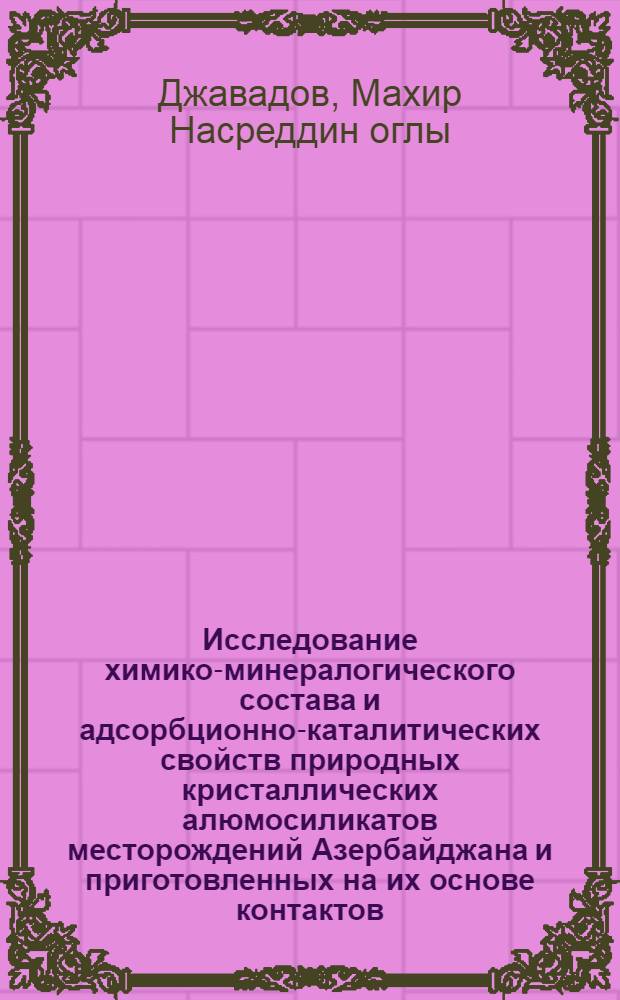 Исследование химико-минералогического состава и адсорбционно-каталитических свойств природных кристаллических алюмосиликатов месторождений Азербайджана и приготовленных на их основе контактов : Автореф. дис. на соиск. учен. степ. к. х. н