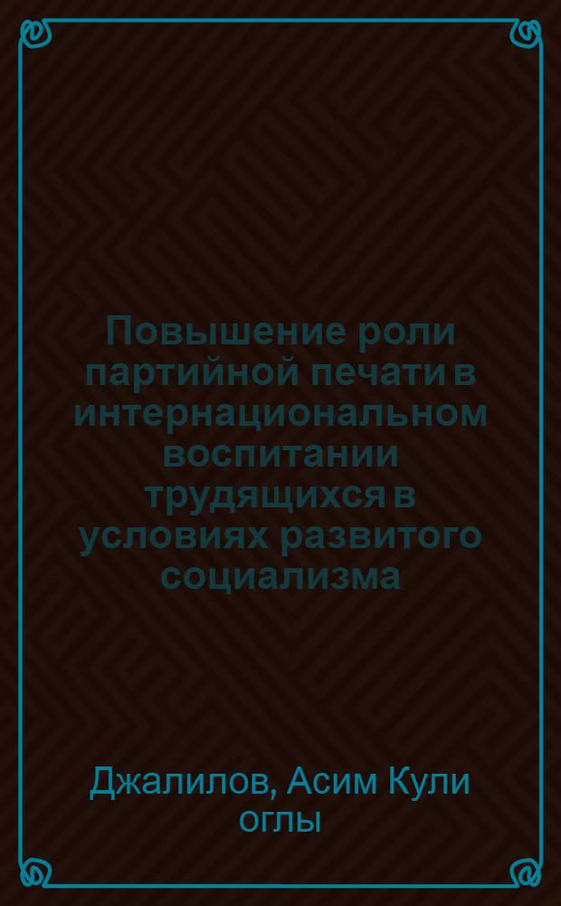 Повышение роли партийной печати в интернациональном воспитании трудящихся в условиях развитого социализма : (На опыте респ. газ) : Автореф. дис. на соиск. учен. степ. к. и. н