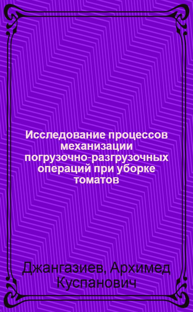 Исследование процессов механизации погрузочно-разгрузочных операций при уборке томатов : Автореф. дис. на соиск. учен. степ. к. т. н
