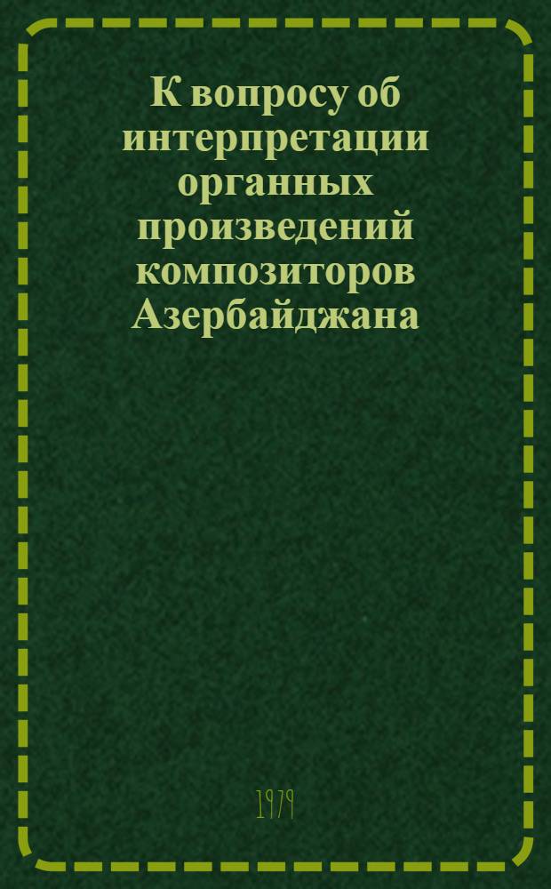 К вопросу об интерпретации органных произведений композиторов Азербайджана : (Метод. и практ. рекомендации)
