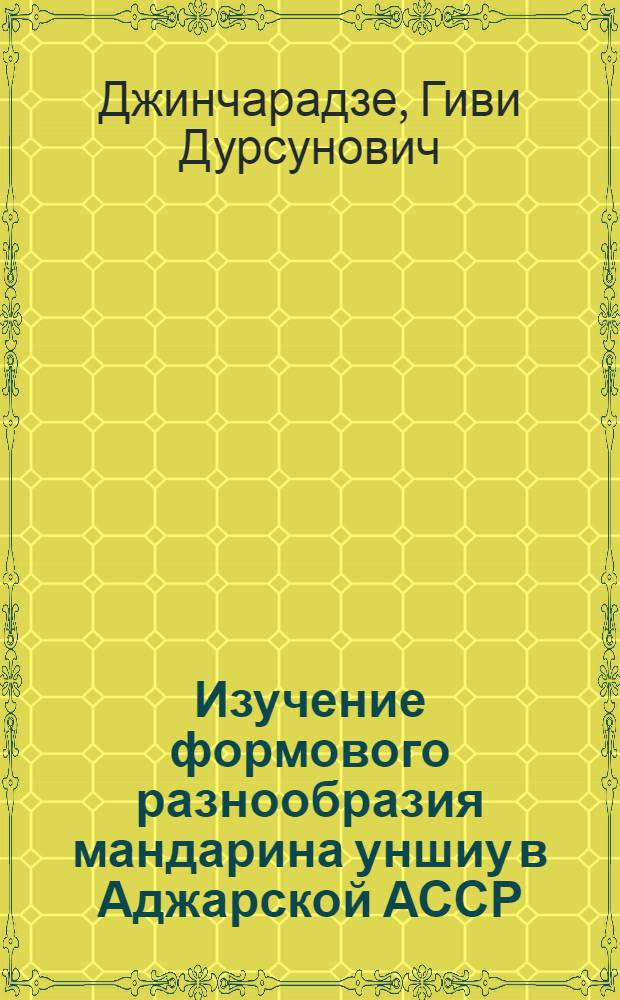 Изучение формового разнообразия мандарина уншиу в Аджарской АССР : Автореф. дис. на соиск. учен. степ. канд. с.-х. наук : (06.01.10)