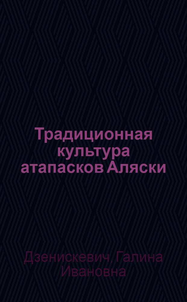 Традиционная культура атапасков Аляски : (Конец XVIII-XIX вв.) : Автореф. дис. на соиск. учен. степени канд. ист. наук : (07.00.07)