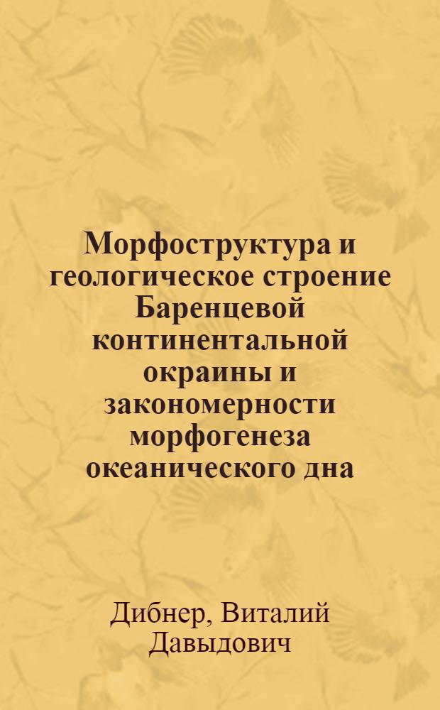 Морфоструктура и геологическое строение Баренцевой континентальной окраины и закономерности морфогенеза океанического дна (в связи с нефтегазоносностью) : Автореф. дис. на соиск. учен. степ. д. г.-м. н