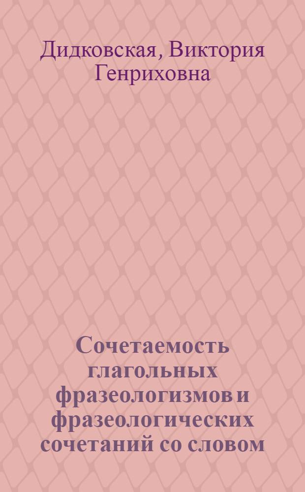 Сочетаемость глагольных фразеологизмов и фразеологических сочетаний со словом : (На материале яз. конца XVIII - начала XIX вв.) : Автореф. дис. на соиск. учен. степени канд. филол. наук : (10.02.01)