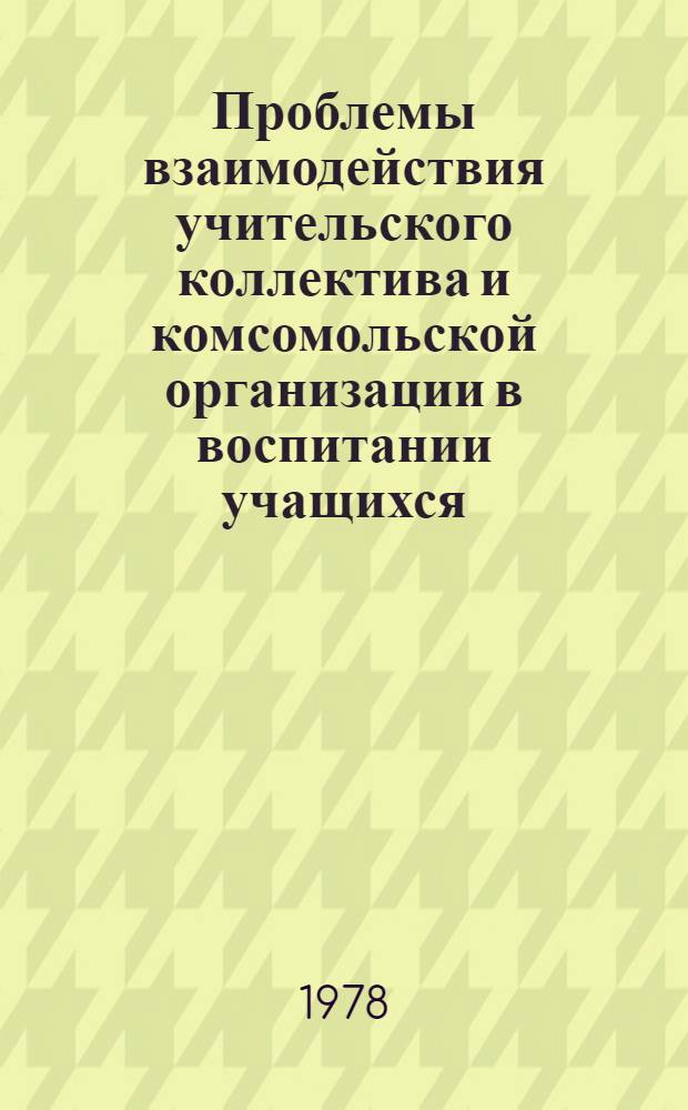 Проблемы взаимодействия учительского коллектива и комсомольской организации в воспитании учащихся : (На материале школ НРБ) : Автореф. дис. на соиск. учен. степени канд. пед. наук : (13.00.01)