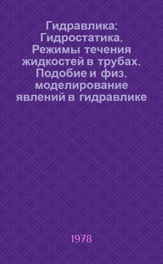 Гидравлика : Гидростатика. Режимы течения жидкостей в трубах. Подобие и физ. моделирование явлений в гидравлике. Ламинар. течение жидкости : Учеб. пособие