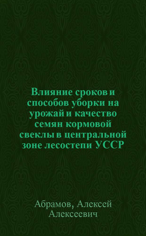 Влияние сроков и способов уборки на урожай и качество семян кормовой свеклы в центральной зоне лесостепи УССР : Автореф. дис. на соиск. учен. степ. канд. с.-х. наук : (06.01.09)