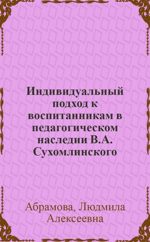 Индивидуальный подход к воспитанникам в педагогическом наследии В.А. Сухомлинского : Автореф. дис. на соиск. учен. степени канд. пед. наук : (13.00.01)