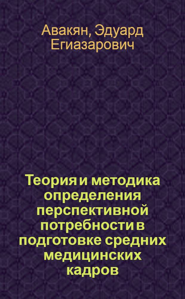 Теория и методика определения перспективной потребности в подготовке средних медицинских кадров : (На примере Армянской ССР) : Автореф. дис. на соиск. учен. степ. к. м. н