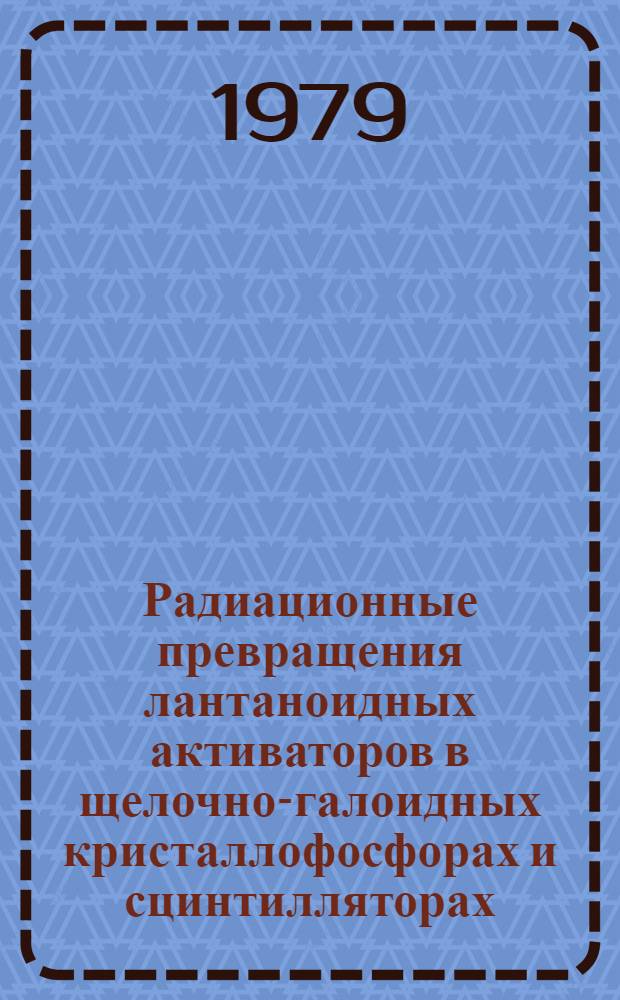 Радиационные превращения лантаноидных активаторов в щелочно-галоидных кристаллофосфорах и сцинтилляторах : Автореф. дис. на соиск. учен. степ. д. х. н