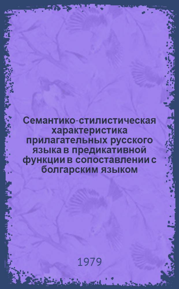 Семантико-стилистическая характеристика прилагательных русского языка в предикативной функции в сопоставлении с болгарским языком : Автореф. дис. на соиск. учен. степ. канд. филол. наук : (10.02.01)