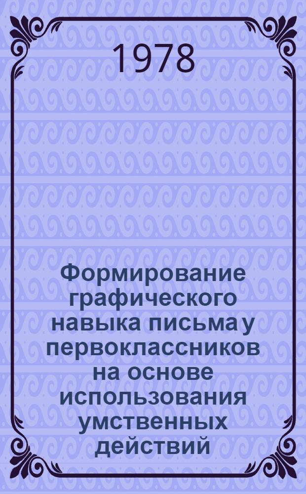 Формирование графического навыка письма у первоклассников на основе использования умственных действий : Автореф. дис. на соиск. учен. степ. канд. пед. наук : (13.00.01)