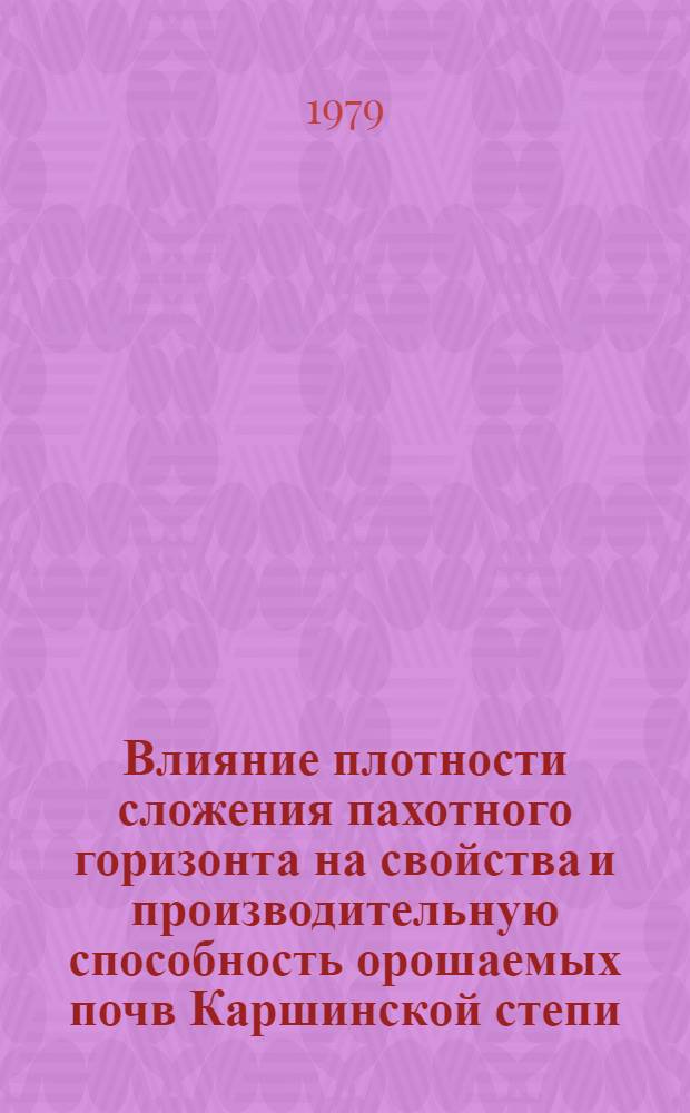 Влияние плотности сложения пахотного горизонта на свойства и производительную способность орошаемых почв Каршинской степи : Автореф. дис. на соиск. учен. степ. канд. с.-х. наук : (06.01.03)