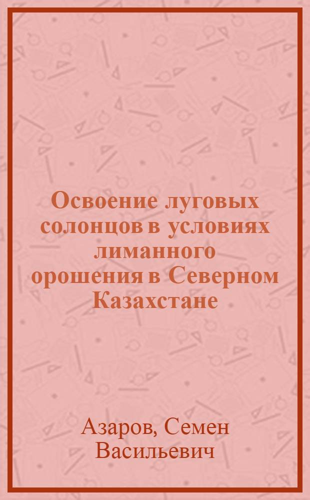Освоение луговых солонцов в условиях лиманного орошения в Северном Казахстане : Автореф. дис. на соиск. учен. степ. канд. с.-х. наук : (06.01.03)