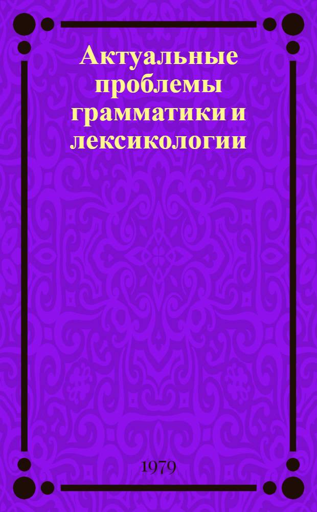 Актуальные проблемы грамматики и лексикологии : [Сб. статей. Ч. 1
