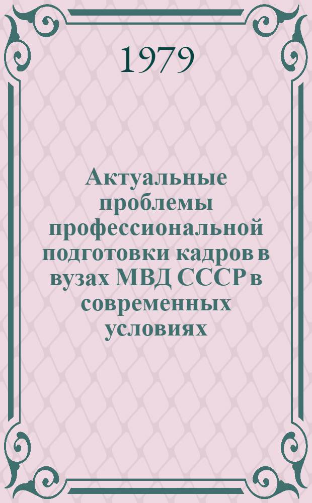 Актуальные проблемы профессиональной подготовки кадров в вузах МВД СССР в современных условиях : Материалы всесоюз. науч.-метод. конф., состоявшейся 17-18 апр. 1979 г