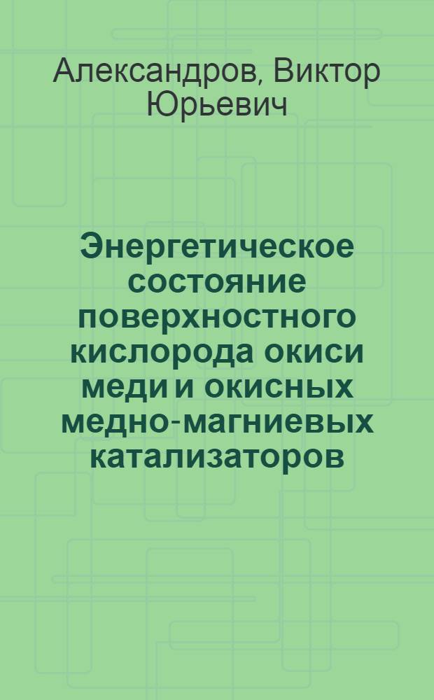 Энергетическое состояние поверхностного кислорода окиси меди и окисных медно-магниевых катализаторов : Автореф. дис. на соиск. учен. степени канд. хим. наук : (02.00.15)