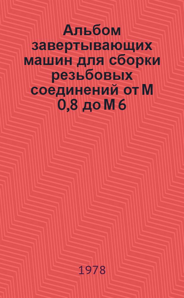 Альбом завертывающих машин для сборки резьбовых соединений от М 0,8 до М 6 : (Промышленность) : Вып. 1-