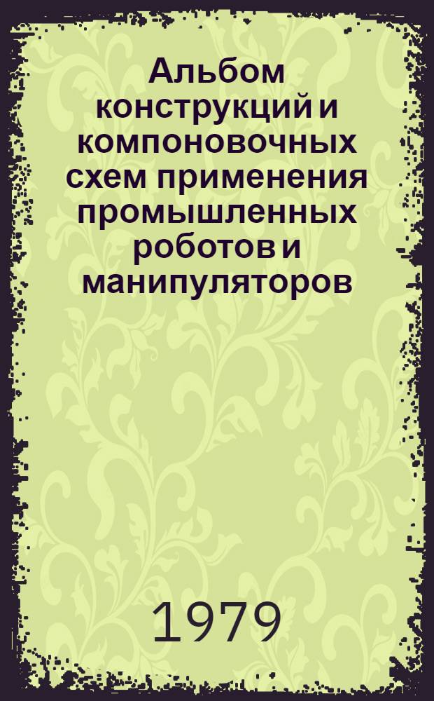 Альбом конструкций и компоновочных схем применения промышленных роботов и манипуляторов, рекомендуемых для внедрения на заводах отрасли