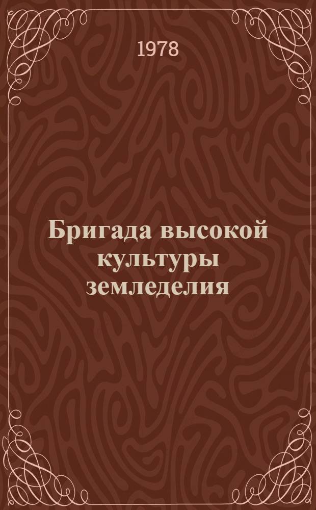 Бригада высокой культуры земледелия : (Из опыта бригады С. Рахимова в колхозе "Победа" Джамбул. обл.