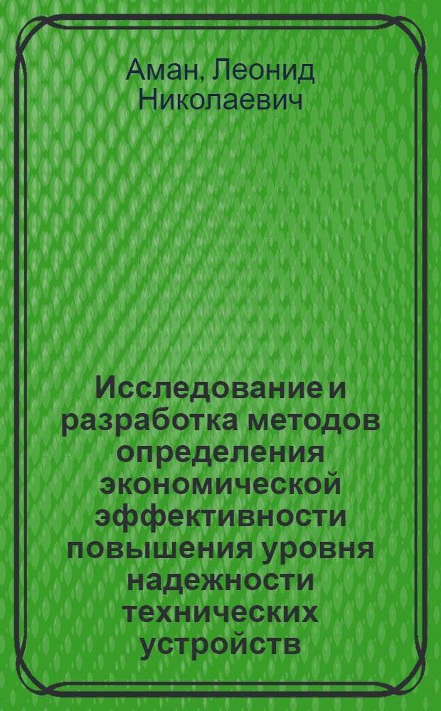 Исследование и разработка методов определения экономической эффективности повышения уровня надежности технических устройств : Автореф. дис. на соиск. учен. степ. канд. экон. наук : (08.00.20)