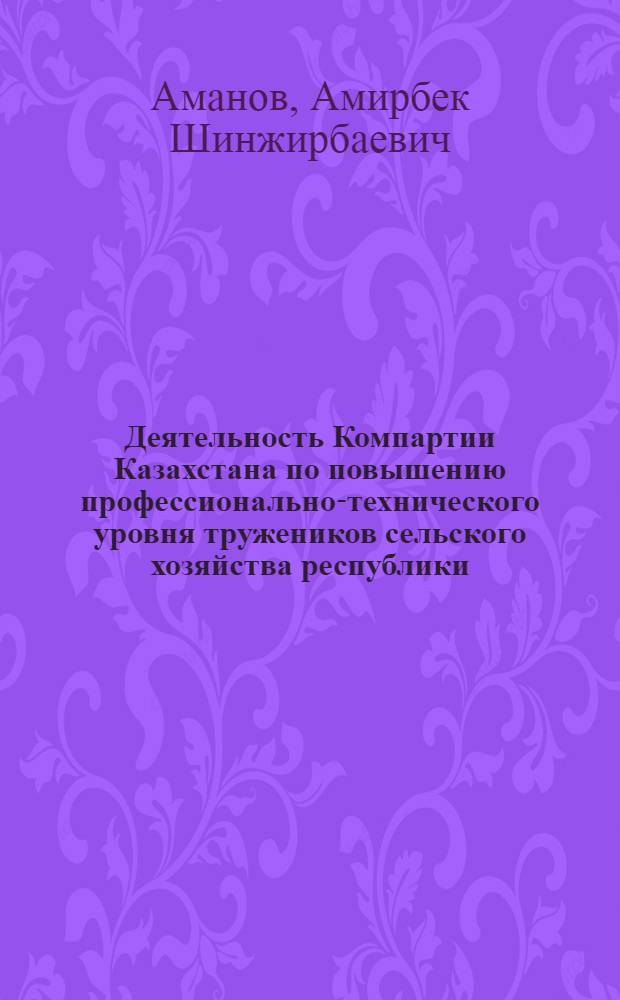 Деятельность Компартии Казахстана по повышению профессионально-технического уровня тружеников сельского хозяйства республики (1959-1970 гг.) : Автореф. дис. на соиск. учен. степени канд. ист. наук : (07.00.01)