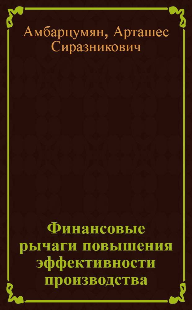 Финансовые рычаги повышения эффективности производства : (На прим. легкой пром-сти АрмССР) : Автореф. дис. на соиск. учен. степени канд. экон. наук : (08.00.10)