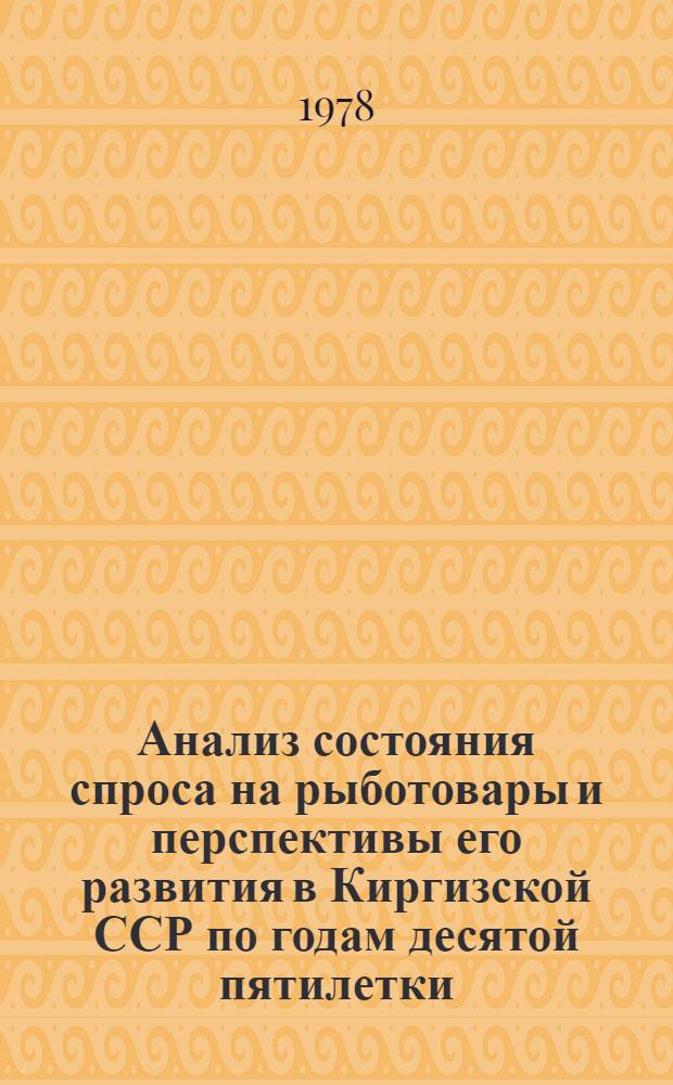 Анализ состояния спроса на рыботовары и перспективы его развития в Киргизской ССР по годам десятой пятилетки : (Отчет по теме). Шифр темы 830-КФ № ГР 77038996