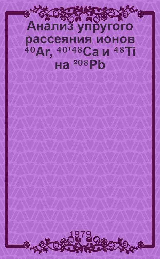 Анализ упругого рассеяния ионов ⁴⁰Ar, ⁴⁰&rsquo;⁴⁸Ca и ⁴⁸Ti на &sup2;⁰⁸Pb