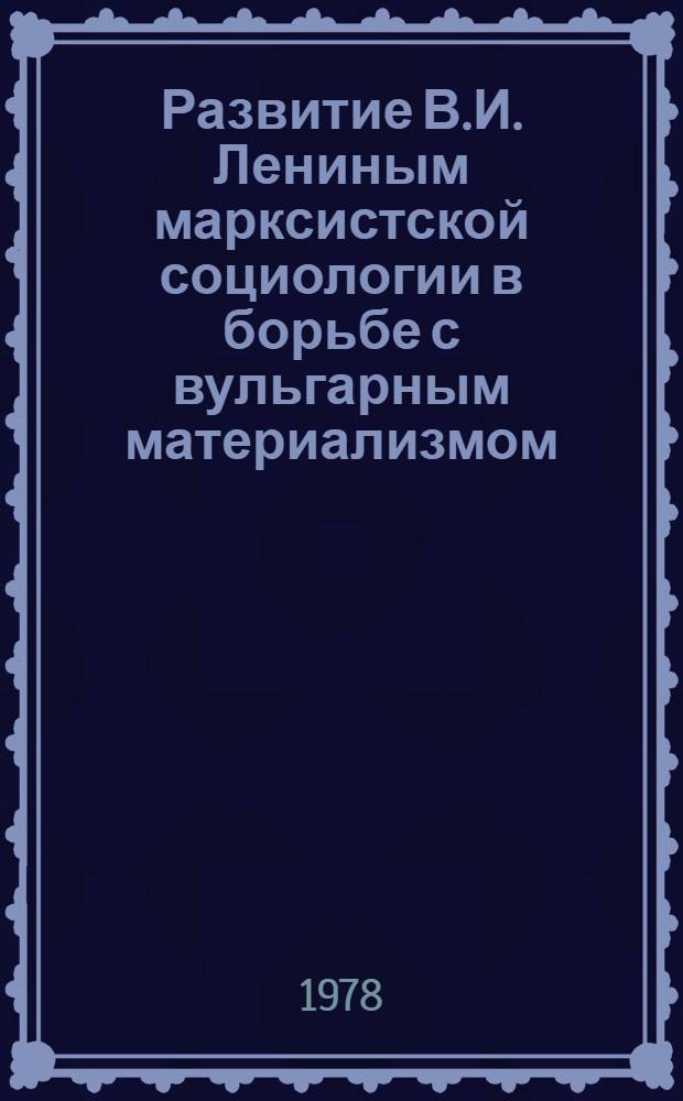 Развитие В.И. Лениным марксистской социологии в борьбе с вульгарным материализмом : Автореф. дис. на соиск. учен. степени канд. филос. наук : (09.00.01)