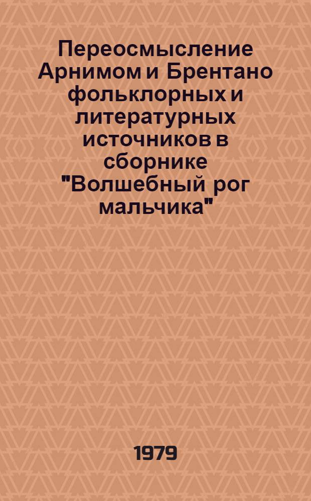 Переосмысление Арнимом и Брентано фольклорных и литературных источников в сборнике "Волшебный рог мальчика" : Автореф. дис. на соиск. учен. степ. к. филол. н