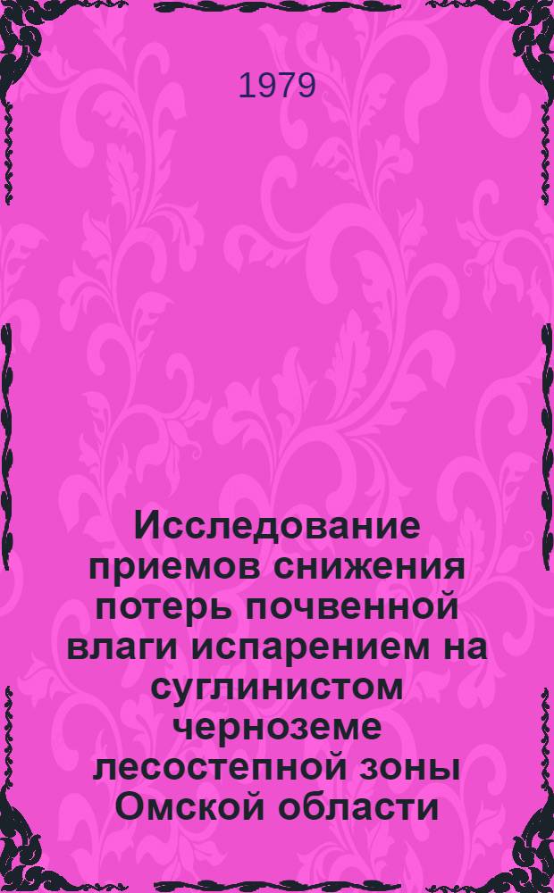 Исследование приемов снижения потерь почвенной влаги испарением на суглинистом черноземе лесостепной зоны Омской области : Автореф. дис. на соиск. учен. степ. канд. с.-х. наук : (06.01.01)