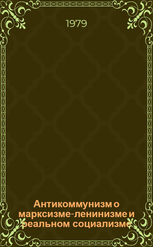 Антикоммунизм о марксизме-ленинизме и реальном социализме : (Материалы к симпоз.) "Реал. социализм и углубление кризиса соврем. антикоммунизма"