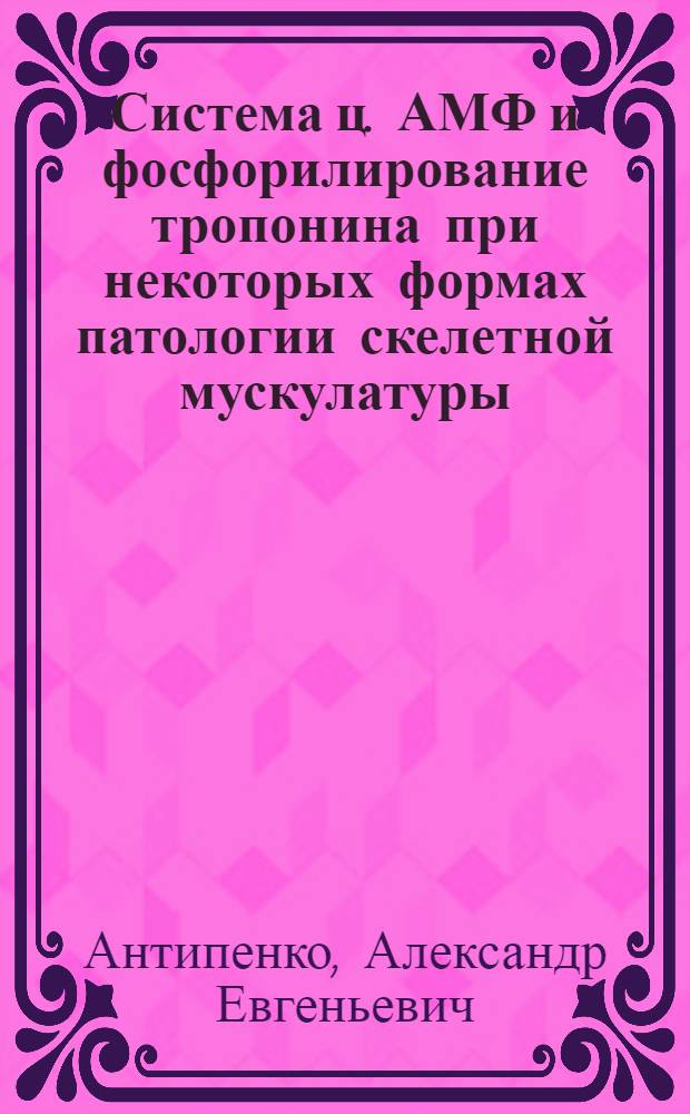 Система ц. АМФ и фосфорилирование тропонина при некоторых формах патологии скелетной мускулатуры : Автореф. дис. на соиск. учен. степ. канд. биол. наук : (03.00.04)