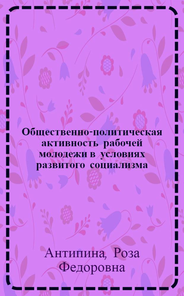 Общественно-политическая активность рабочей молодежи в условиях развитого социализма (1959-1965 гг.) : Материал в помощь лектору