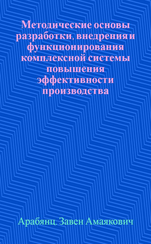 Методические основы разработки, внедрения и функционирования комплексной системы повышения эффективности производства : Автореф. дис. на соиск. учен. степ. канд. экон. наук