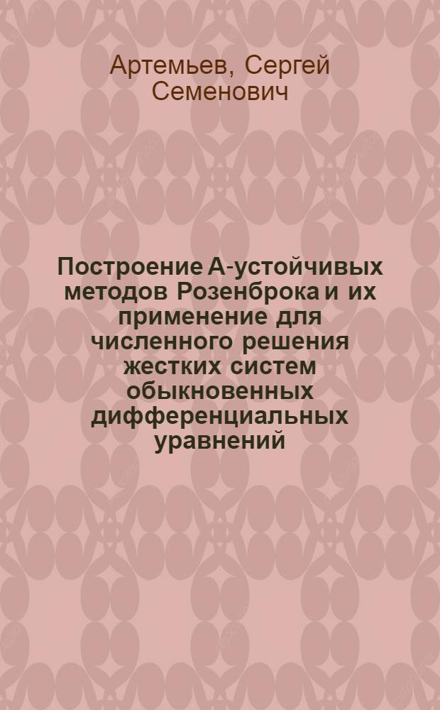 Построение А-устойчивых методов Розенброка и их применение для численного решения жестких систем обыкновенных дифференциальных уравнений : Автореф. дис. на соиск. учен. степ. канд. физ.-мат. наук : (01.01.07)
