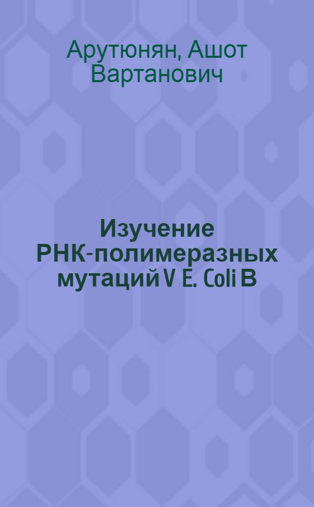 Изучение РНК-полимеразных мутаций V E. Coli В/ч, имеющих плейотропное проявление : Автореф. дис. на соиск. учен. степ. канд. биол. наук : (03.00.15)