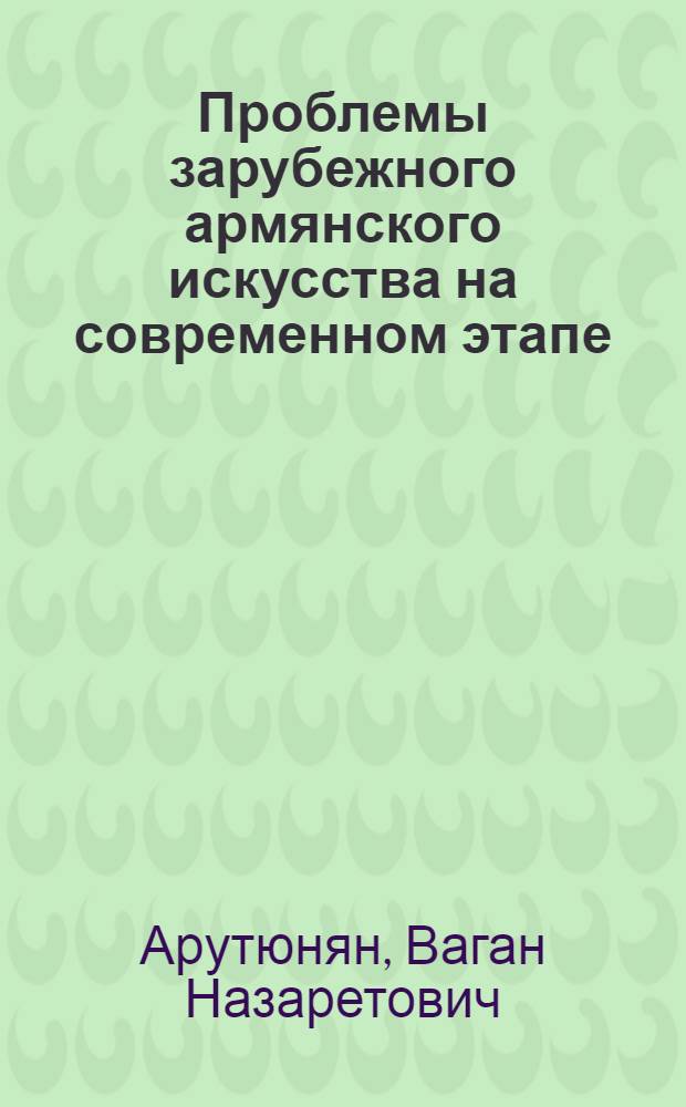 Проблемы зарубежного армянского искусства на современном этапе : II Междунар. симпоз. по арм. искусству : Доклад