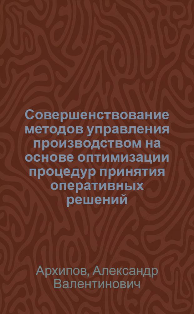 Совершенствование методов управления производством на основе оптимизации процедур принятия оперативных решений : (На прим. отделочных пр-в текстильной пром-сти) : Автореф. дис. на соиск. учен. степ. канд. техн. наук : (08.00.05)