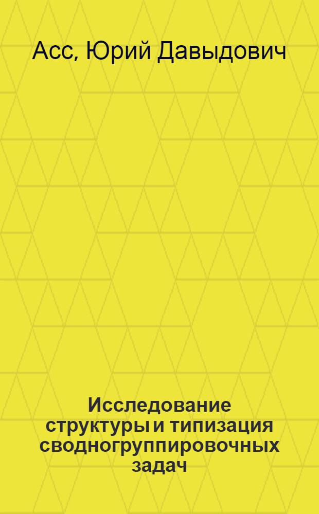 Исследование структуры и типизация сводногруппировочных задач : Автореф. дис. на соиск. учен. степени канд. экон. наук : (08.00.13)