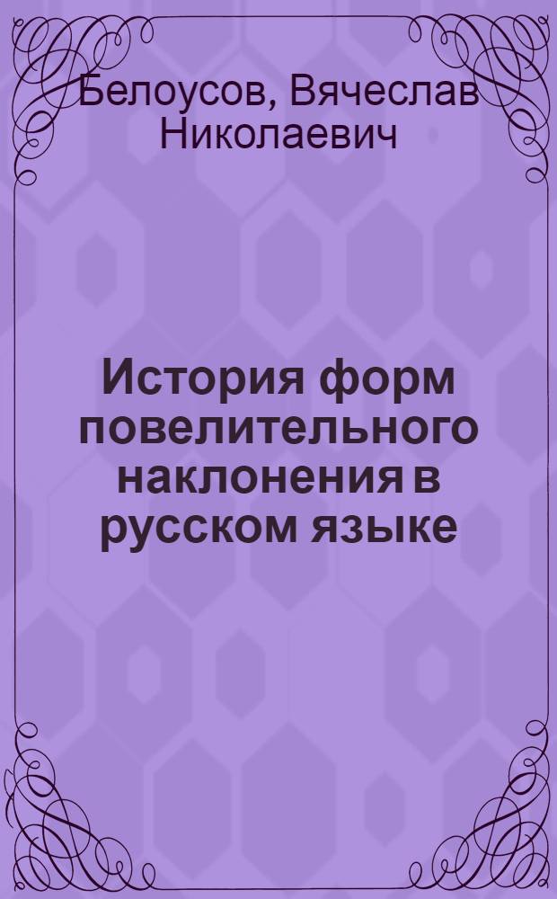 История форм повелительного наклонения в русском языке : (На материале памятников письменности XI - нач. XVIII вв.) : Автореф. дис. на соиск. учен. степ. канд. филол. наук : (10.02.01)