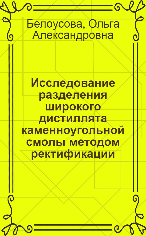 Исследование разделения широкого дистиллята каменноугольной смолы методом ректификации : Автореф. дис. на соиск. учен. степ. канд. техн. наук : (05.17.07)