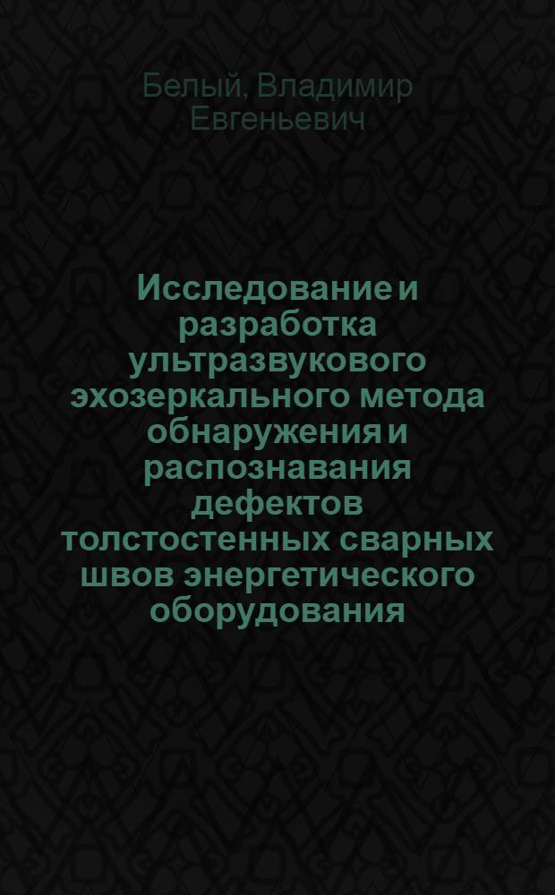 Исследование и разработка ультразвукового эхозеркального метода обнаружения и распознавания дефектов толстостенных сварных швов энергетического оборудования : Автореф. дис. на соиск. учен. степ. канд. техн. наук : (05.02.11)