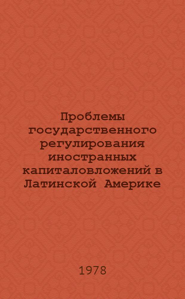 Проблемы государственного регулирования иностранных капиталовложений в Латинской Америке : Автореф. дис. на соиск. учен. степ. канд. экон. наук : (08.00.14)