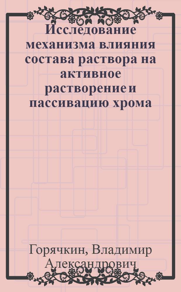 Исследование механизма влияния состава раствора на активное растворение и пассивацию хрома : Автореф. дис. на соиск. учен. степ. канд. хим. наук : (02.00.06)