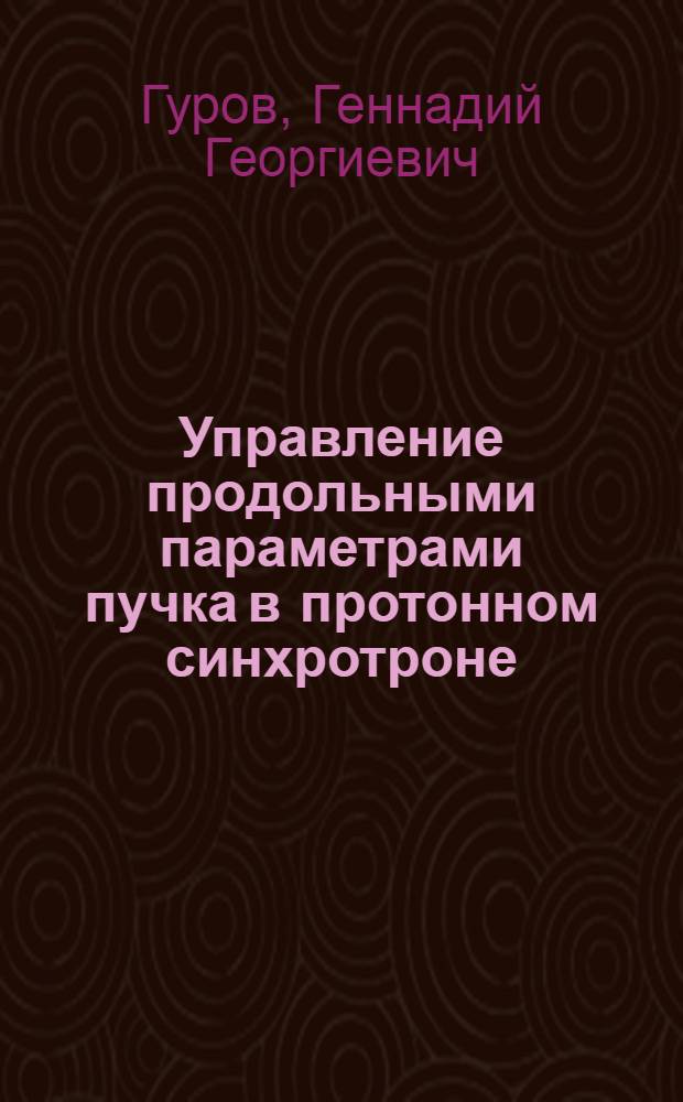 Управление продольными параметрами пучка в протонном синхротроне : Автореф. дис. на соиск. учен. степени к. т. н