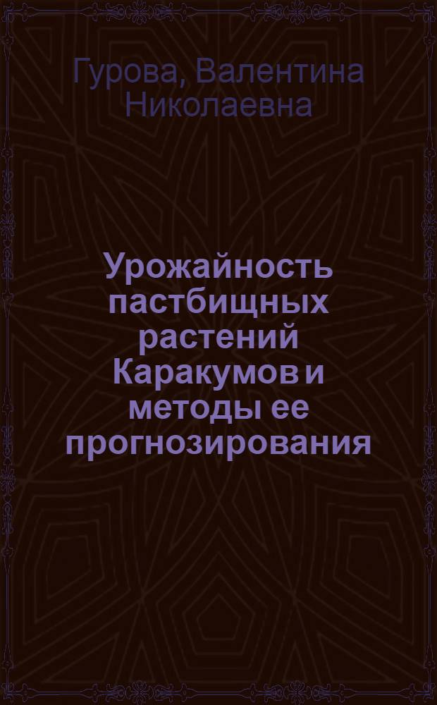 Урожайность пастбищных растений Каракумов и методы ее прогнозирования : Автореф. дис. на соиск. учен. степ. канд. биол. наук : (03.00.05)